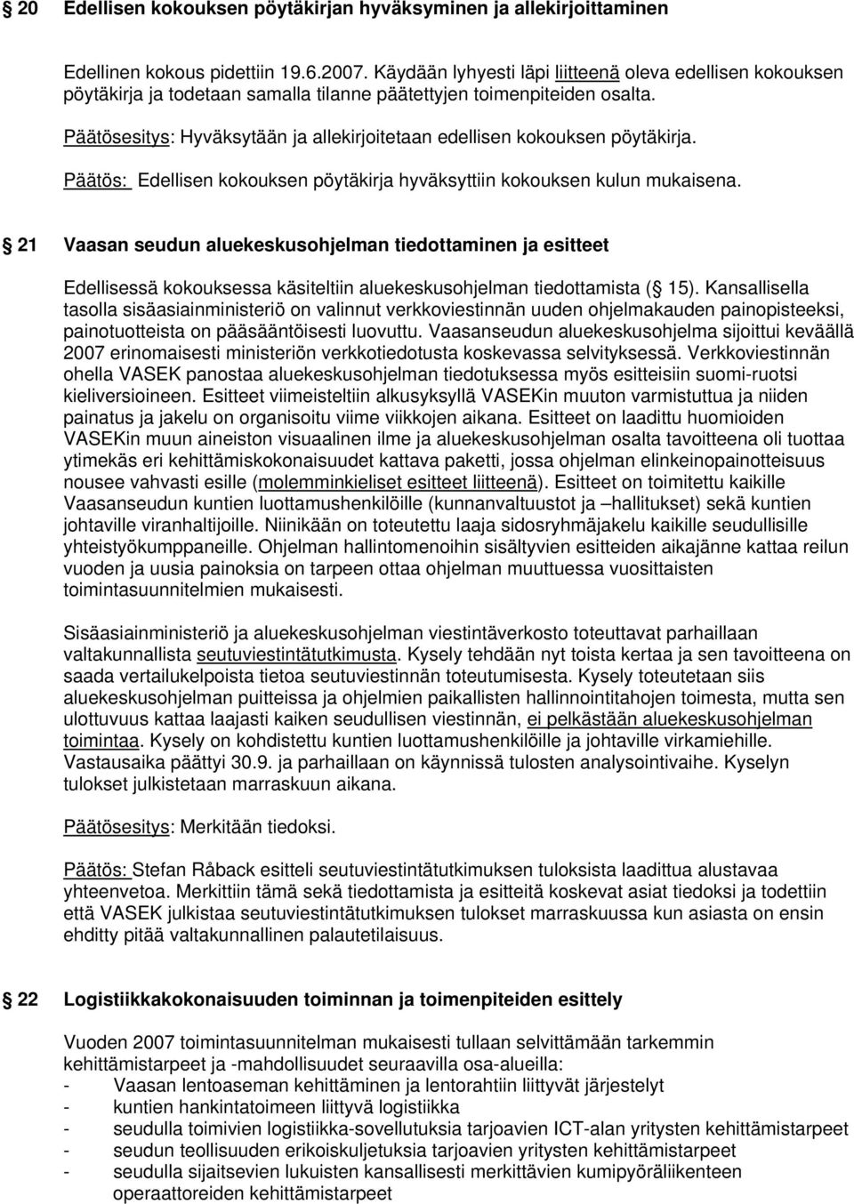 Päätösesitys: Hyväksytään ja allekirjoitetaan edellisen kokouksen pöytäkirja. Päätös: Edellisen kokouksen pöytäkirja hyväksyttiin kokouksen kulun mukaisena.