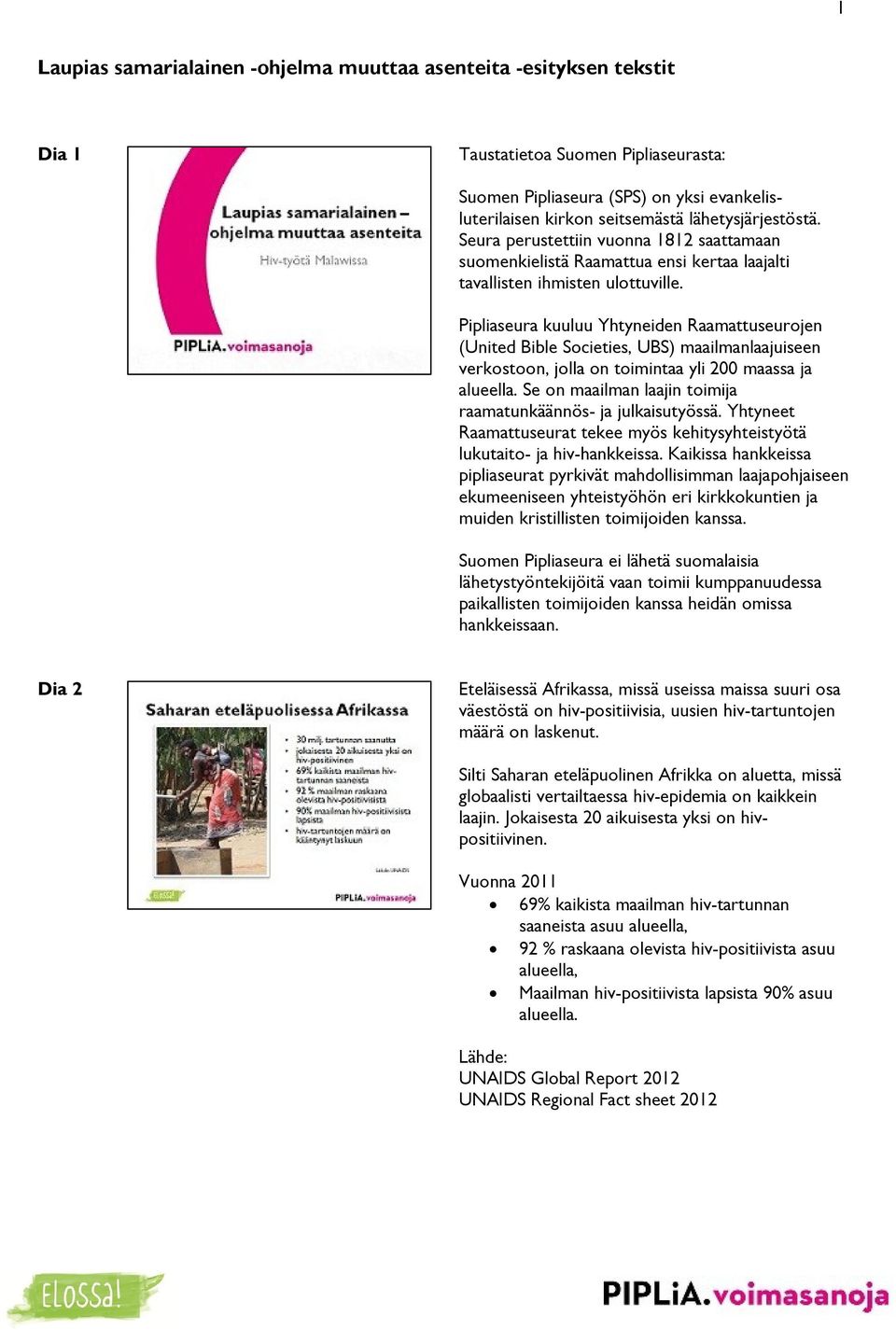 Pipliaseura kuuluu Yhtyneiden Raamattuseurojen (United Bible Societies, UBS) maailmanlaajuiseen verkostoon, jolla on toimintaa yli 200 maassa ja alueella.