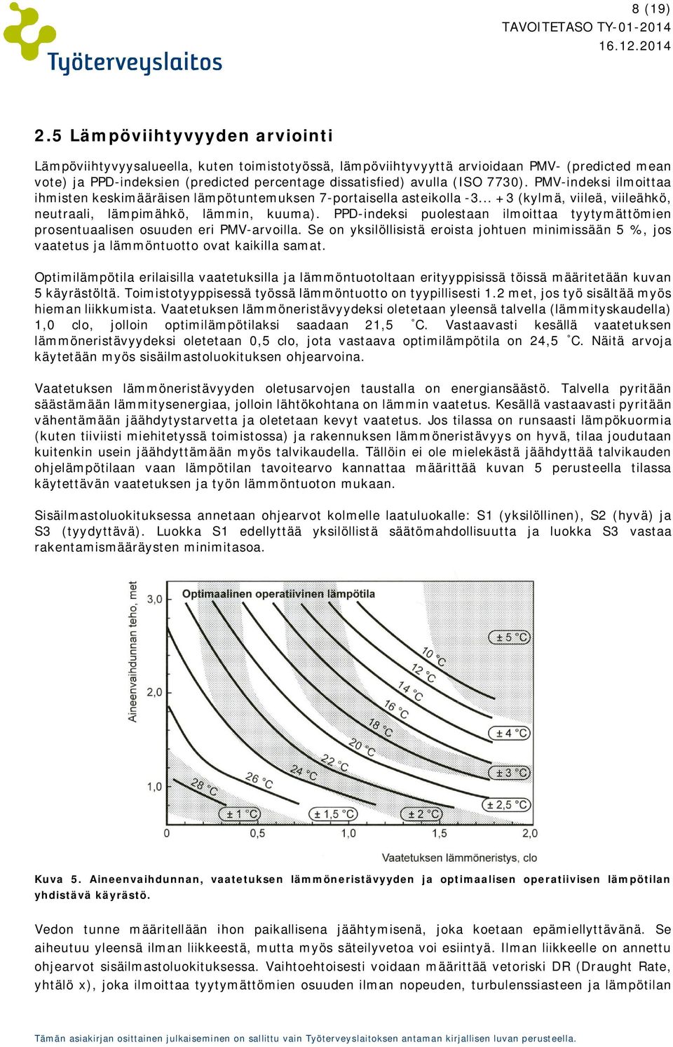 7730). PMV-indeksi ilmoittaa ihmisten keskimääräisen lämpötuntemuksen 7-portaisella asteikolla -3... +3 (kylmä, viileä, viileähkö, neutraali, lämpimähkö, lämmin, kuuma).