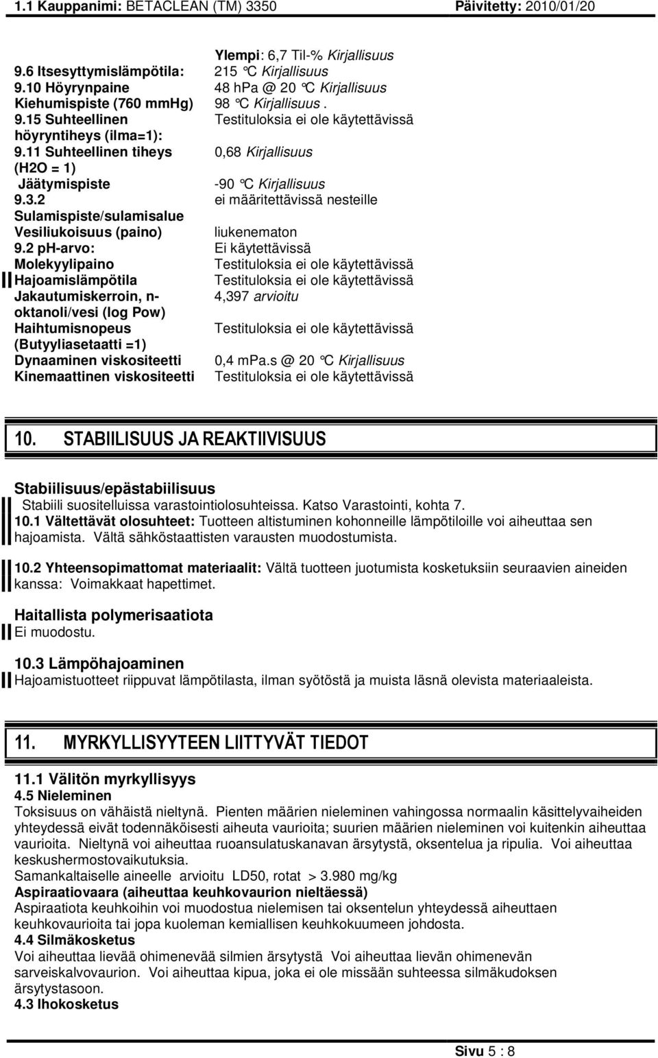 2 ph-arvo: Ei käytettävissä Molekyylipaino Hajoamislämpötila Jakautumiskerroin, n- 4,397 arvioitu oktanoli/vesi (log Pow) Haihtumisnopeus (Butyyliasetaatti =1) Dynaaminen viskositeetti 0,4 mpa.