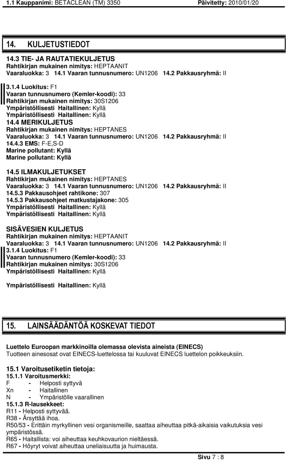 5 ILMAKULJETUKSET Rahtikirjan mukainen nimitys: HEPTANES Vaaraluokka: 3 14.1 Vaaran tunnusnumero: UN1206 14.2 Pakkausryhmä: II 14.5.3 Pakkausohjeet rahtikone: 307 14.5.3 Pakkausohjeet matkustajakone: 305 SISÄVESIEN KULJETUS Rahtikirjan mukainen nimitys: HEPTAANIT Vaaraluokka: 3 14.