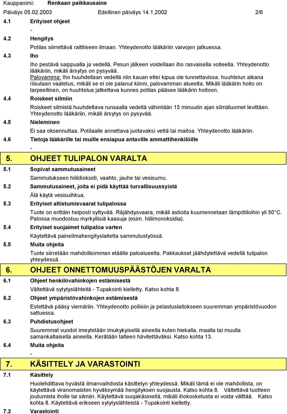 Palovamma: Iho huuhdellaan vedellä niin kauan ettei kipua ole tunnettavissa. huuhtelun aikana riisutaan vaatetus, mikäli se ei ole palanut kiinni, palovamman alueelta.