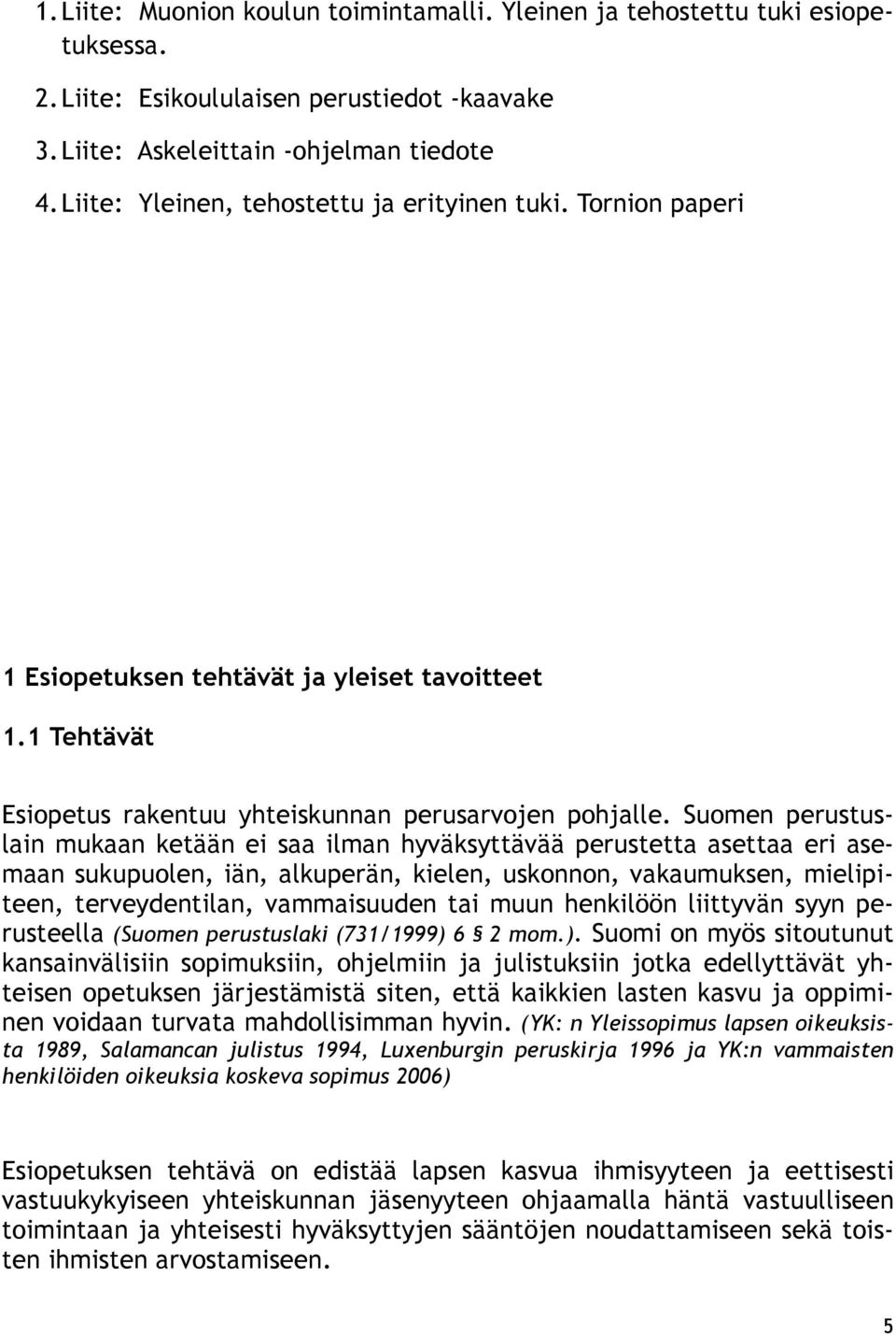 Suomen perustuslain mukaan ketään ei saa ilman hyväksyttävää perustetta asettaa eri asemaan sukupuolen, iän, alkuperän, kielen, uskonnon, vakaumuksen, mielipiteen, terveydentilan, vammaisuuden tai