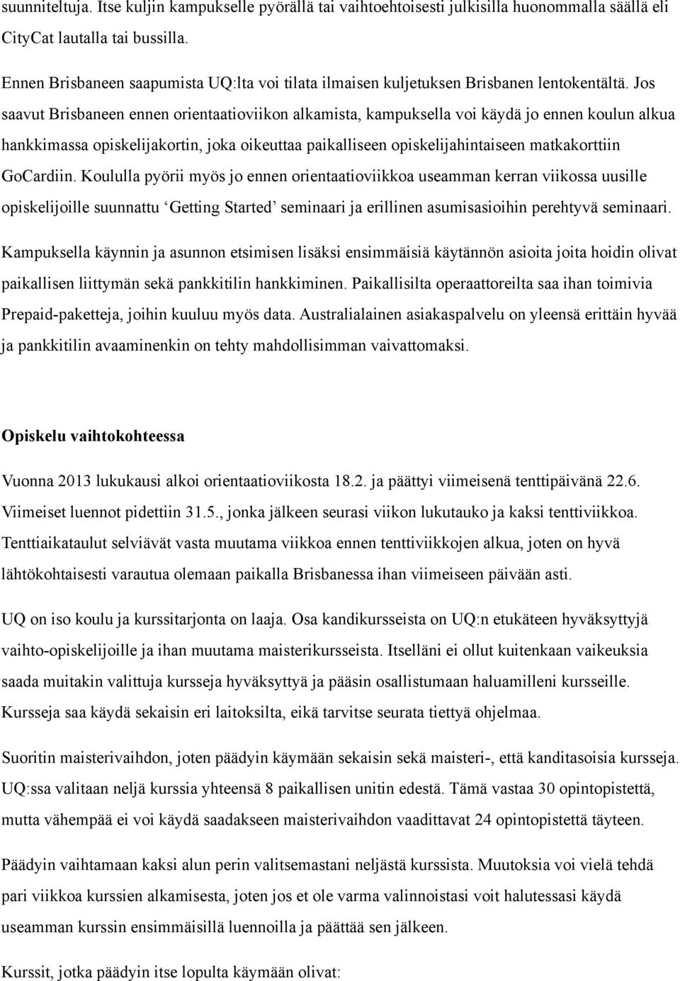 Jos saavut Brisbaneen ennen orientaatioviikon alkamista, kampuksella voi käydä jo ennen koulun alkua hankkimassa opiskelijakortin, joka oikeuttaa paikalliseen opiskelijahintaiseen matkakorttiin