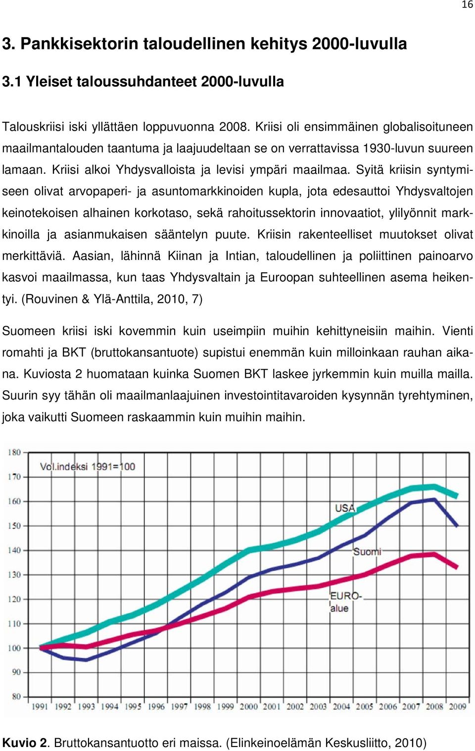 Syitä kriisin syntymiseen olivat arvopaperi- ja asuntomarkkinoiden kupla, jota edesauttoi Yhdysvaltojen keinotekoisen alhainen korkotaso, sekä rahoitussektorin innovaatiot, ylilyönnit markkinoilla ja