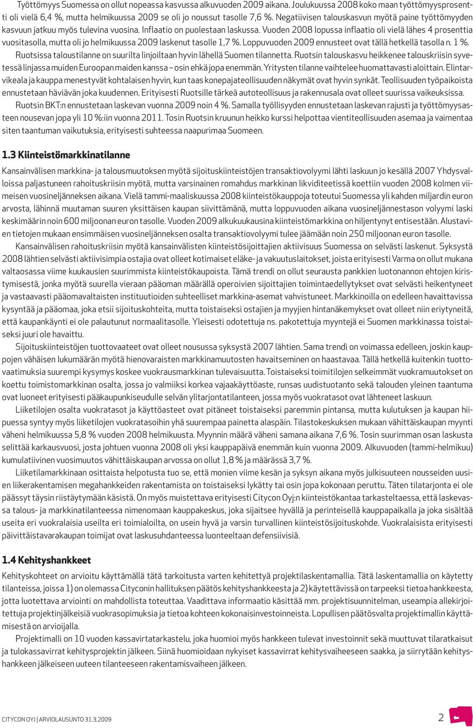 Vuoden 2008 lopussa inflaatio oli vielä lähes 4 prosenttia vuositasolla, mutta oli jo helmikuussa 2009 laskenut tasolle 1,7 %. Loppuvuoden 2009 ennusteet ovat tällä hetkellä tasolla n. 1 %.