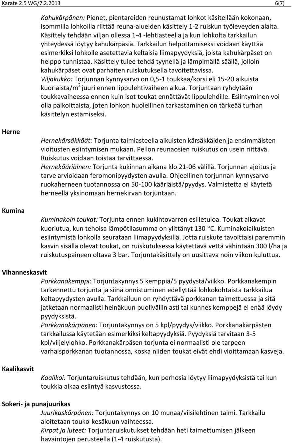 Tarkkailun helpottamiseksi voidaan käyttää esimerkiksi lohkolle asetettavia keltaisia liimapyydyksiä, joista kahukärpäset on helppo tunnistaa.
