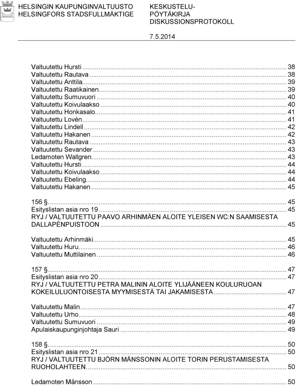 .. 43 Valtuutettu Sevander... 43 Ledamoten Wallgren... 43 Valtuutettu Hursti... 44 Valtuutettu Koivulaakso... 44 Valtuutettu Ebeling... 44 Valtuutettu Hakanen... 45 156... 45 Esityslistan asia nro 19.