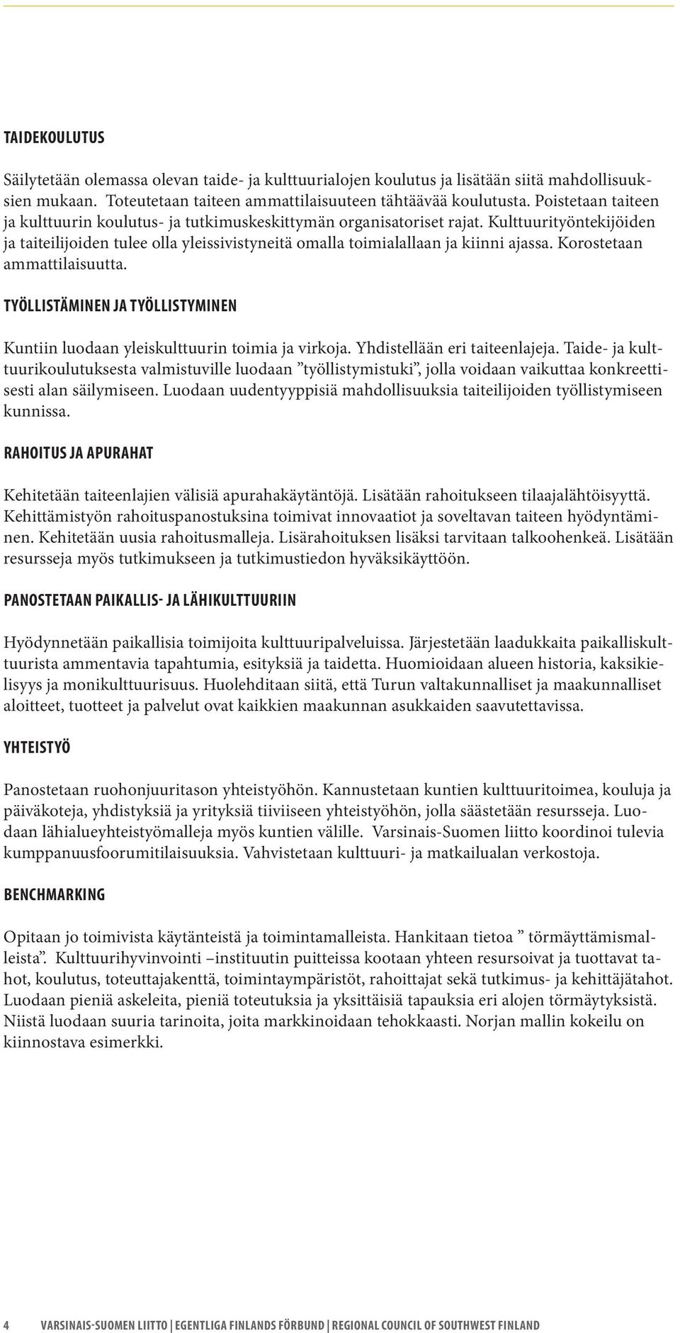 Korostetaan ammattilaisuutta. TYÖLLISTÄMINEN JA TYÖLLISTYMINEN Kuntiin luodaan yleiskulttuurin toimia ja virkoja. Yhdistellään eri taiteenlajeja.