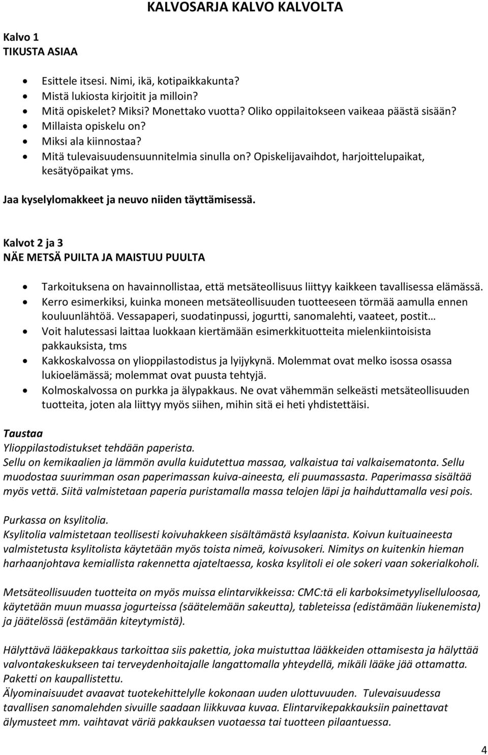 Jaa kyselylomakkeet ja neuvo niiden täyttämisessä. Kalvot 2 ja 3 NÄE METSÄ PUILTA JA MAISTUU PUULTA Tarkoituksena on havainnollistaa, että metsäteollisuus liittyy kaikkeen tavallisessa elämässä.