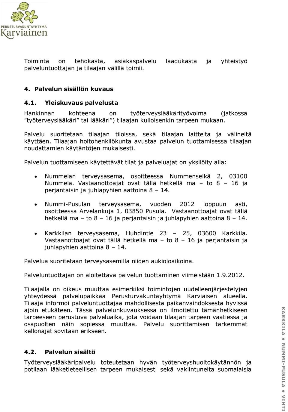 Palvelu suoritetaan tilaajan tiloissa, sekä tilaajan laitteita ja välineitä käyttäen. Tilaajan hoitohenkilökunta avustaa palvelun tuottamisessa tilaajan noudattamien käytäntöjen mukaisesti.