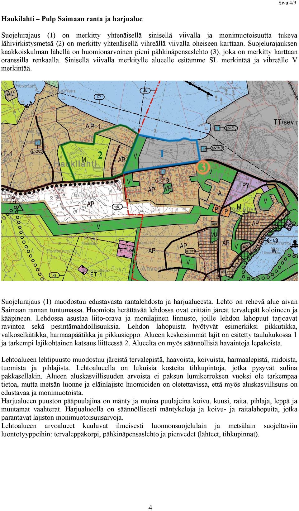 Sinisellä viivalla merkitylle alueelle esitämme SL merkintää ja vihreälle V merkintää. Suojelurajaus (1) muodostuu edustavasta rantalehdosta ja harjualueesta.