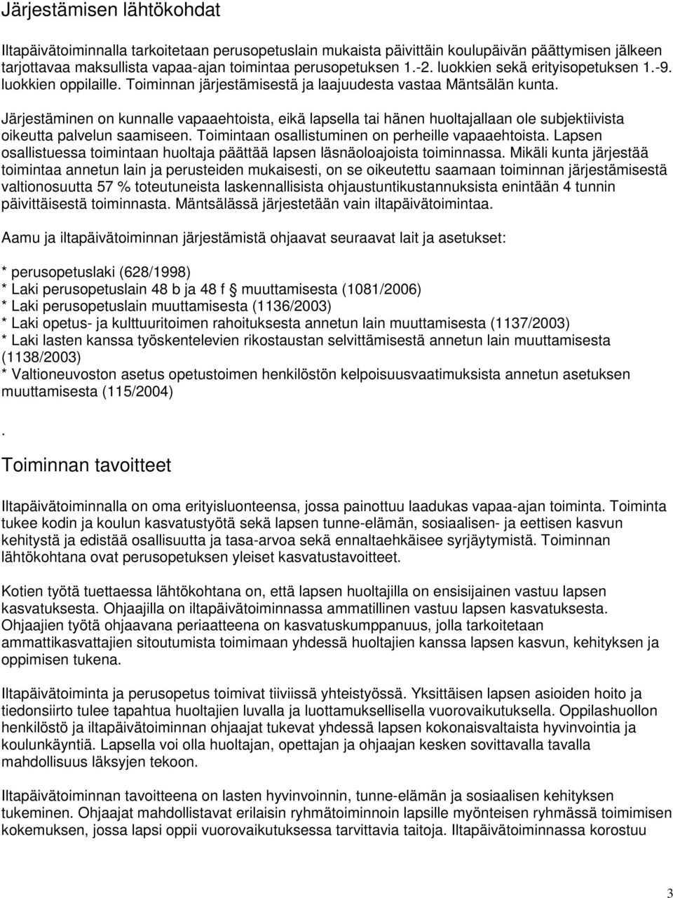 Järjestäminen on kunnalle vapaaehtoista, eikä lapsella tai hänen huoltajallaan ole subjektiivista oikeutta palvelun saamiseen. Toimintaan osallistuminen on perheille vapaaehtoista.