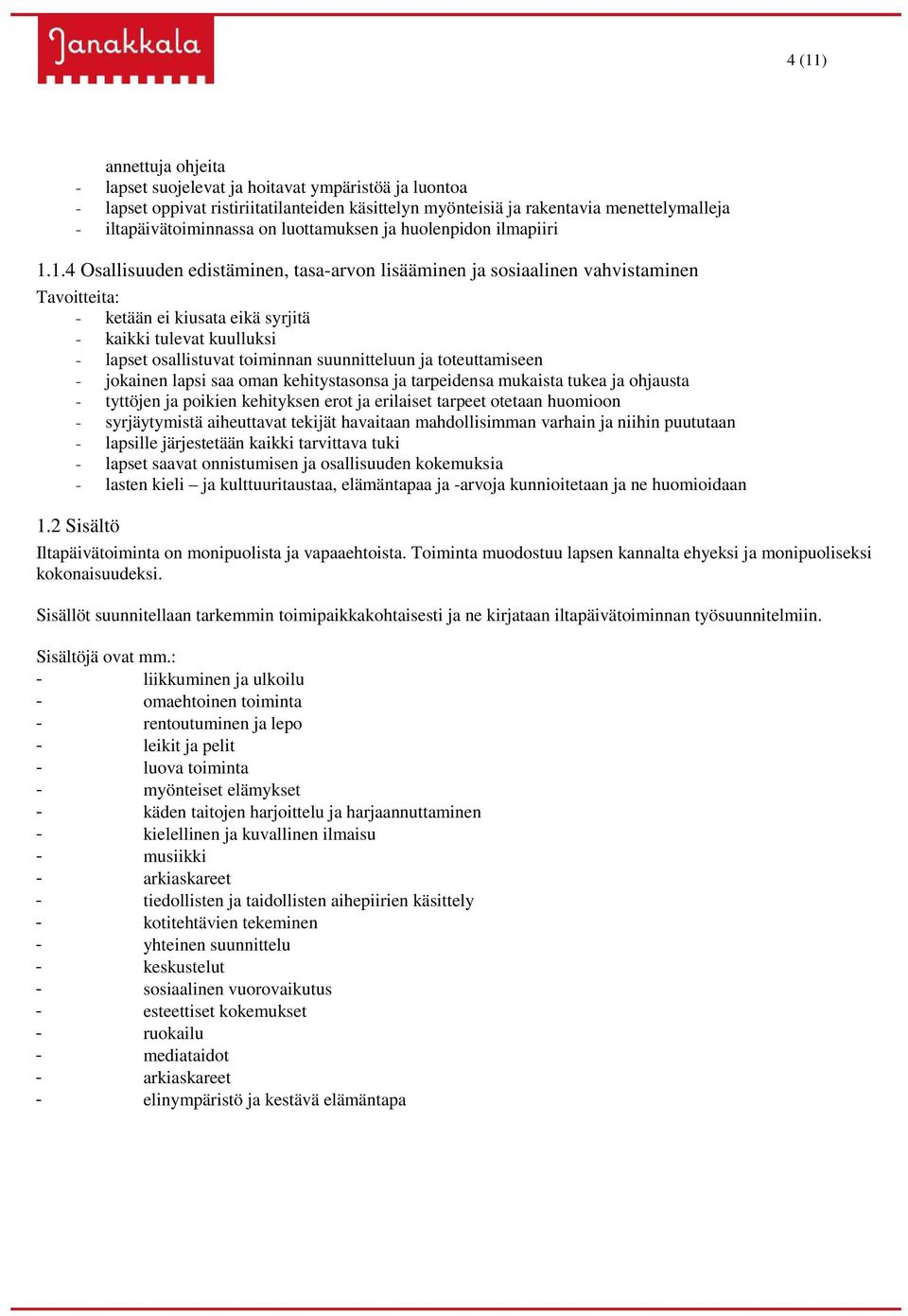 1.4 Osallisuuden edistäminen, tasa-arvon lisääminen ja sosiaalinen vahvistaminen Tavoitteita: - ketään ei kiusata eikä syrjitä - kaikki tulevat kuulluksi - lapset osallistuvat toiminnan suunnitteluun