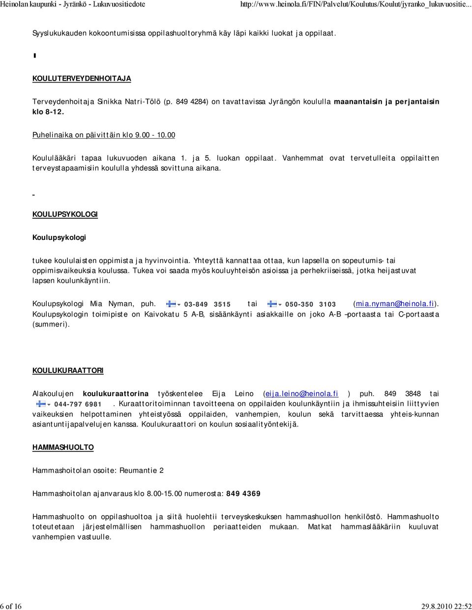 Vanhemmat ovat tervetulleita oppilaitten terveystapaamisiin koululla yhdessä sovittuna aikana. KOULUPSYKOLOGI Koulupsykologi tukee koululaisten oppimista ja hyvinvointia.