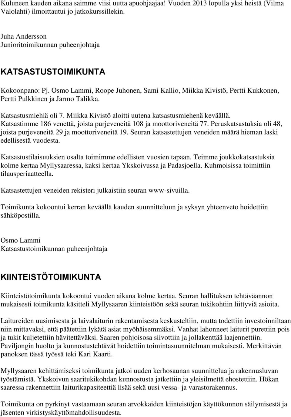 Katsastusmiehiä oli 7. Miikka Kivistö aloitti uutena katsastusmiehenä keväällä. Katsastimme 186 venettä, joista purjeveneitä 108 ja moottoriveneitä 77.