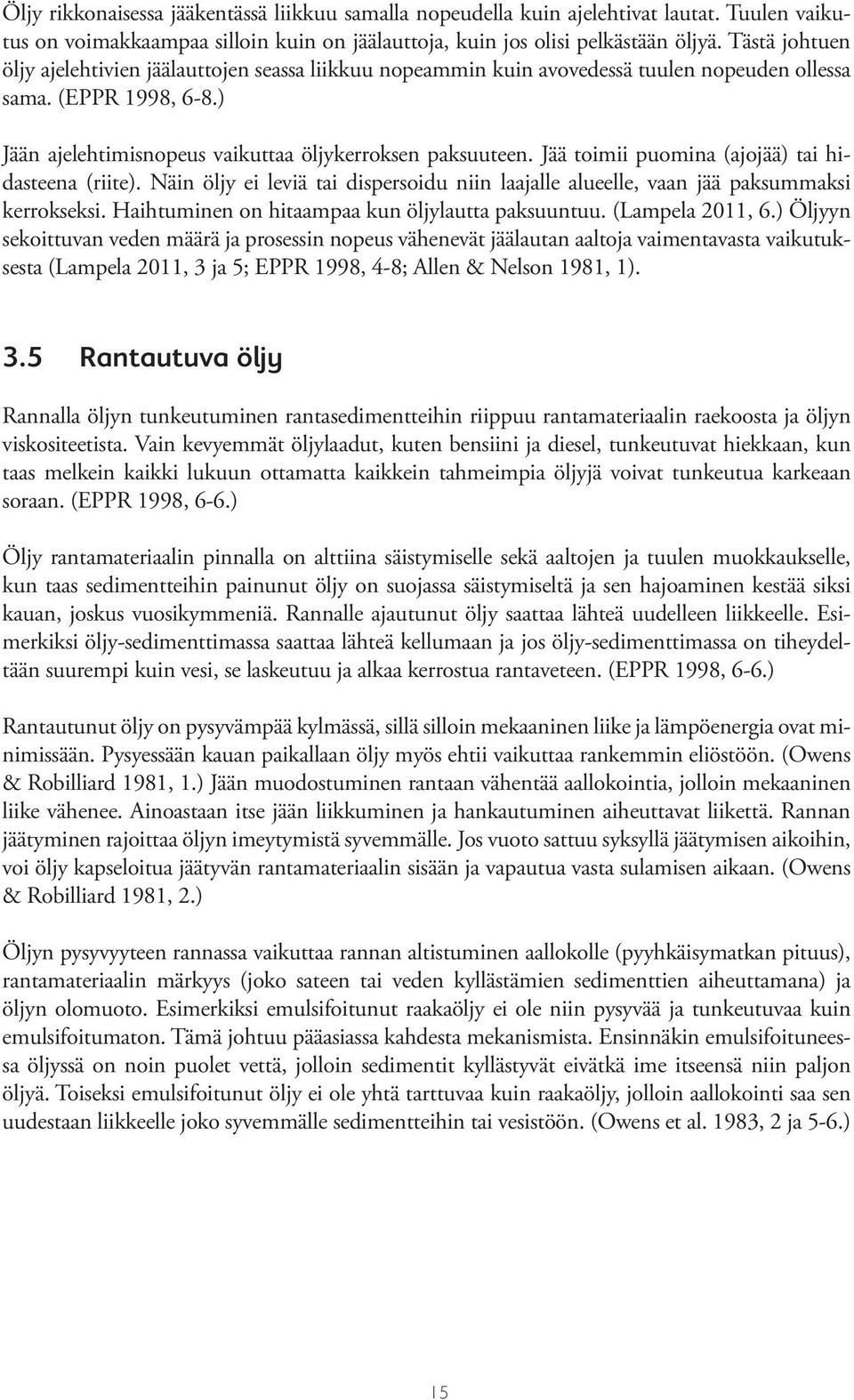 Jää toimii puomina (ajojää) tai hidasteena (riite). Näin öljy ei leviä tai dispersoidu niin laajalle alueelle, vaan jää paksummaksi kerrokseksi. Haihtuminen on hitaampaa kun öljylautta paksuuntuu.