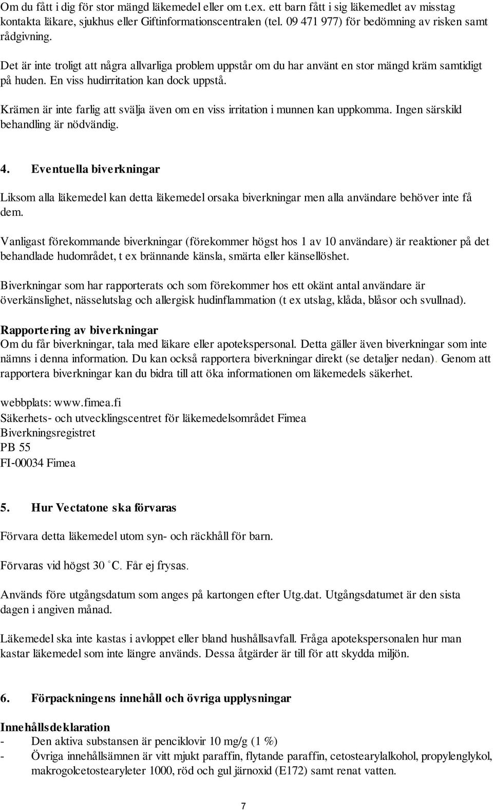 En viss hudirritation kan dock uppstå. Krämen är inte farlig att svälja även om en viss irritation i munnen kan uppkomma. Ingen särskild behandling är nödvändig. 4.