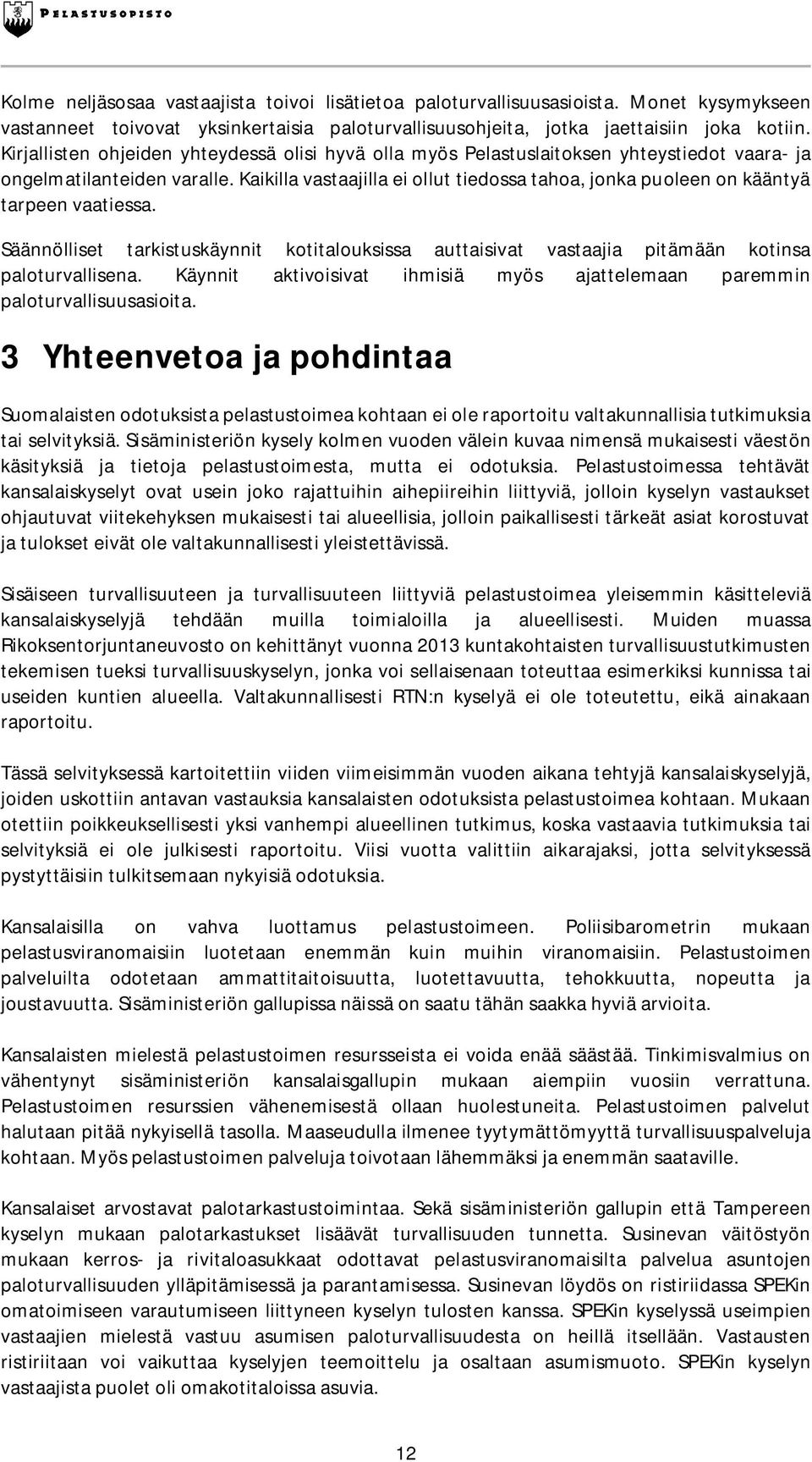 Kaikilla vastaajilla ei ollut tiedossa tahoa, jonka puoleen on kääntyä tarpeen vaatiessa. Säännölliset tarkistuskäynnit kotitalouksissa auttaisivat vastaajia pitämään kotinsa paloturvallisena.