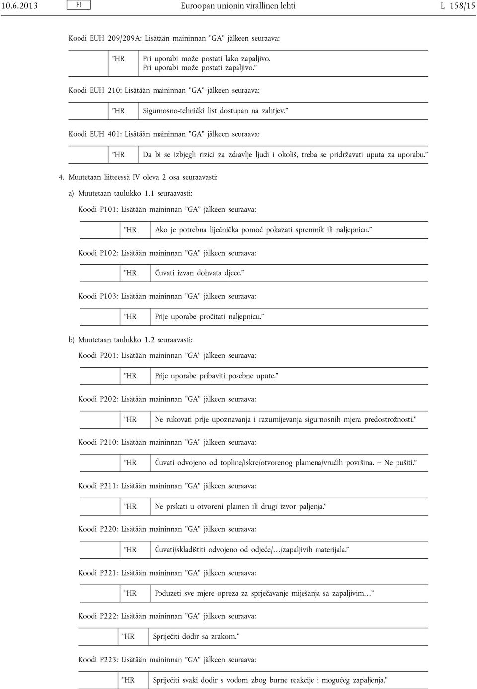 Koodi EUH 401: Lisätään maininnan GA jälkeen seuraava: Da bi se izbjegli rizici za zdravlje ljudi i okoliš, treba se pridržavati uputa za uporabu. 4. Muutetaan liitteessä IV oleva 2 osa seuraavasti: a) Muutetaan taulukko 1.