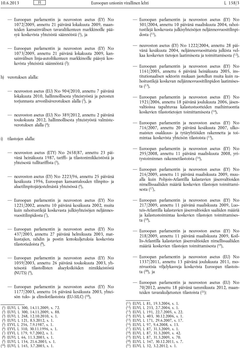 markkinoille pääsyä koskevista yhteisistä säännöistä ( 2 ); h) verotuksen alalla: neuvoston asetus (EU) N:o 904/2010, annettu 7 päivänä lokakuuta 2010, hallinnollisesta yhteistyöstä ja petosten