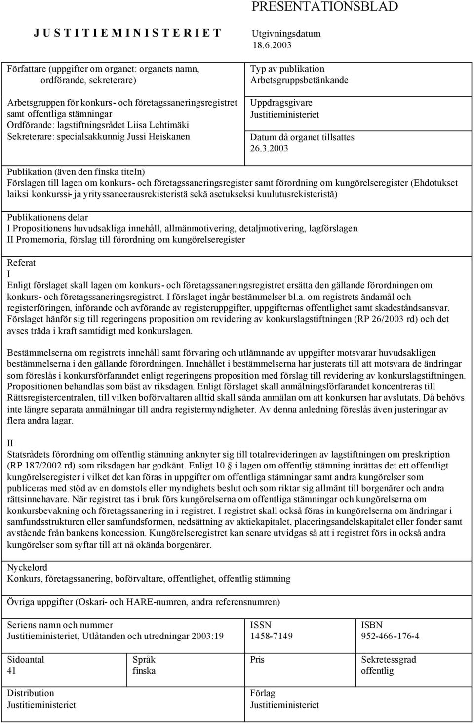 2003 Typ av publikation Arbetsgruppsbetänkande Uppdragsgivare Justitieministeriet Datum då organet tillsattes 26.3.2003 Publikation (även den finska titeln) Förslagen till lagen om konkurs- och