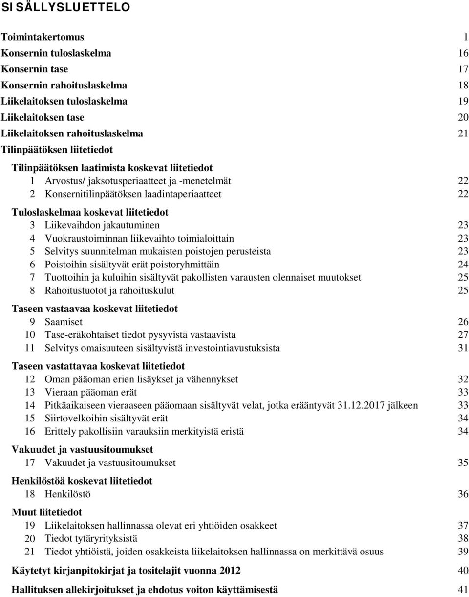 jakautuminen 23 4 Vuokraustoiminnan liikevaihto toimialoittain 23 5 Selvitys suunnitelman mukaisten poistojen perusteista 23 6 Poistoihin sisältyvät erät poistoryhmittäin 24 7 Tuottoihin ja kuluihin