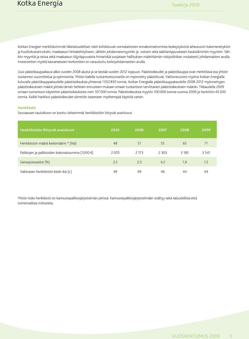 Sähkön myyntiä ja ostoa sekä maakaasun öljyriippuvaista hintariskiä suojataan hallituksen määrittämän riskipolitiikan mukaisesti johdannaisten avulla.