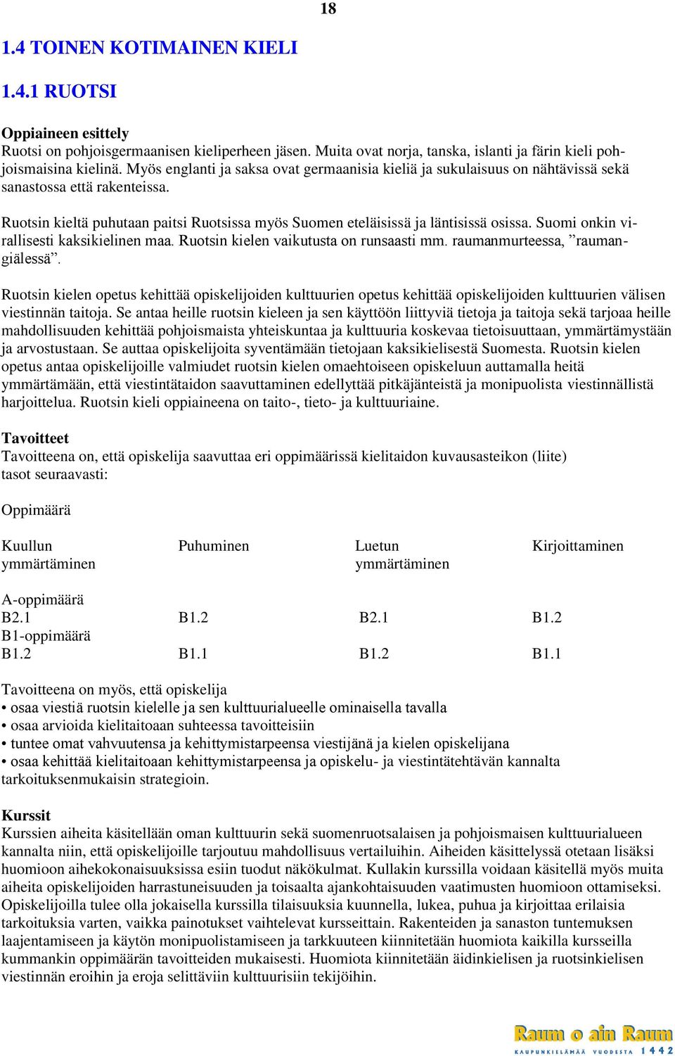 Suomi onkin virallisesti kaksikielinen maa. Ruotsin kielen vaikutusta on runsaasti mm. raumanmurteessa, raumangiälessä.