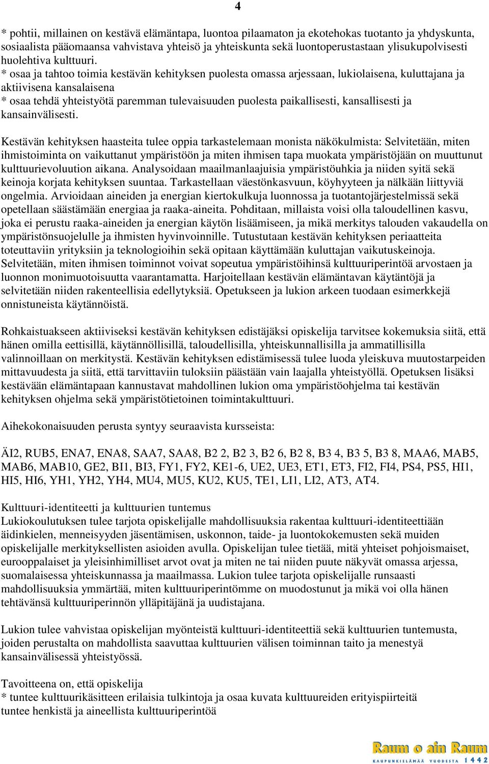 * osaa ja tahtoo toimia kestävän kehityksen puolesta omassa arjessaan, lukiolaisena, kuluttajana ja aktiivisena kansalaisena * osaa tehdä yhteistyötä paremman tulevaisuuden puolesta paikallisesti,