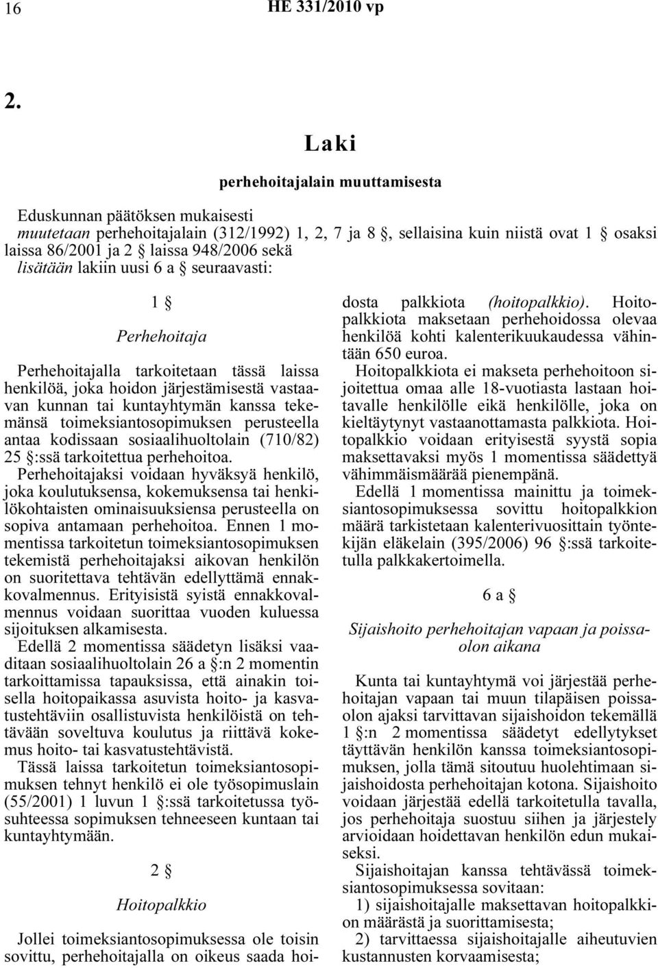 toimeksiantosopimuksen perusteella antaa kodissaan sosiaalihuoltolain (710/82) 25 :ssä tarkoitettua perhehoitoa.