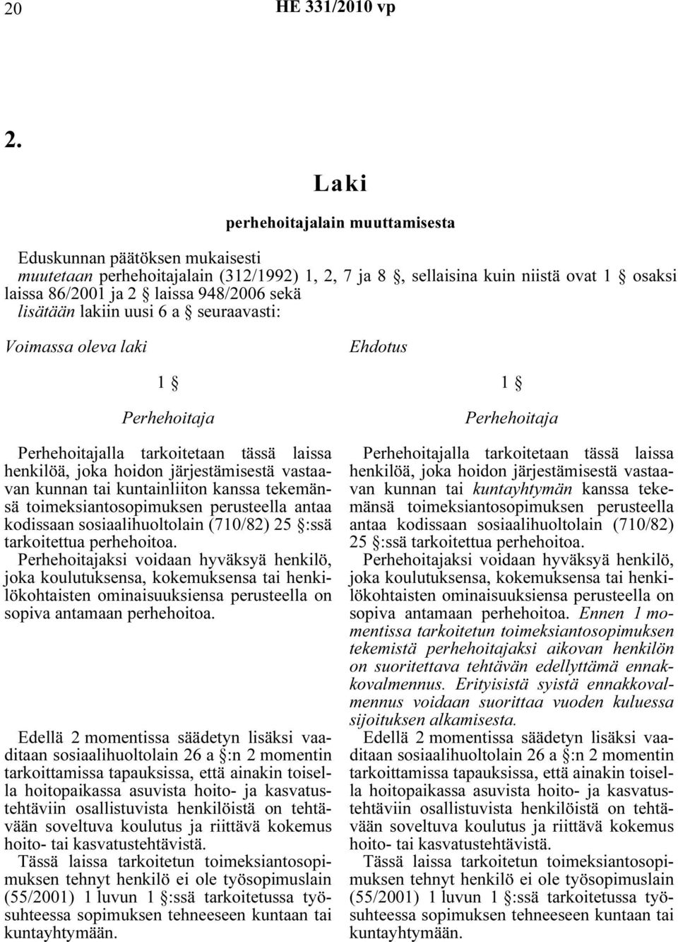 kuntainliiton kanssa tekemänsä toimeksiantosopimuksen perusteella antaa kodissaan sosiaalihuoltolain (710/82) 25 :ssä tarkoitettua perhehoitoa.