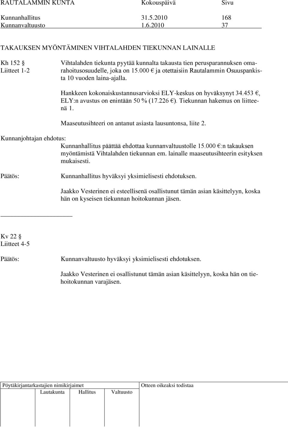 2010 37 TAKAUKSEN MYÖNTÄMINEN VIHTALAHDEN TIEKUNNAN LAINALLE Kh 152 Liitteet 1-2 Vihtalahden tiekunta pyytää kunnalta takausta tien perusparannuksen omarahoitusosuudelle, joka on 15.