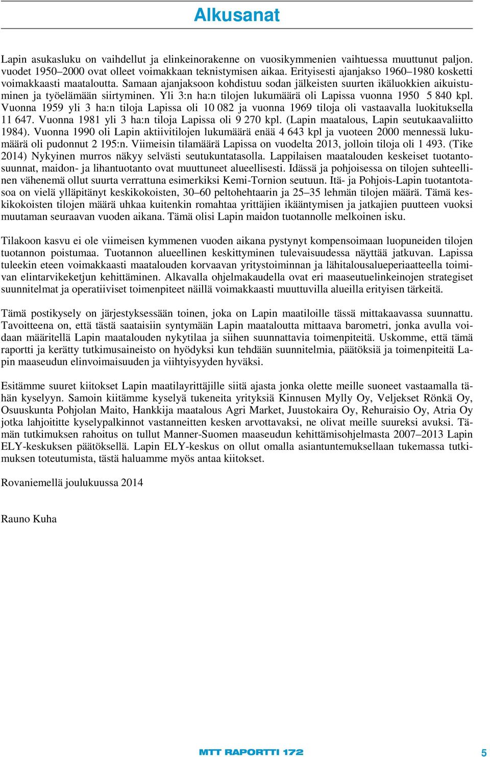 Yli 3:n ha:n tilojen lukumäärä oli Lapissa vuonna 1950 5 840 kpl. Vuonna 1959 yli 3 ha:n tiloja Lapissa oli 10 082 ja vuonna 1969 tiloja oli vastaavalla luokituksella 11 647.