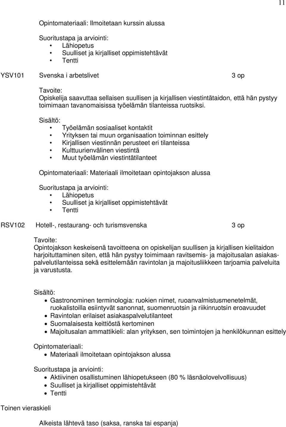 Työelämän sosiaaliset kontaktit Yrityksen tai muun organisaation toiminnan esittely Kirjallisen viestinnän perusteet eri tilanteissa Kulttuurienvälinen viestintä Muut työelämän viestintätilanteet