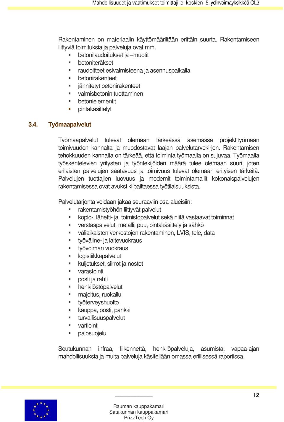 Työmaapalvelut Työmaapalvelut tulevat olemaan tärkeässä asemassa projektityömaan toimivuuden kannalta ja muodostavat laajan palvelutarvekirjon.