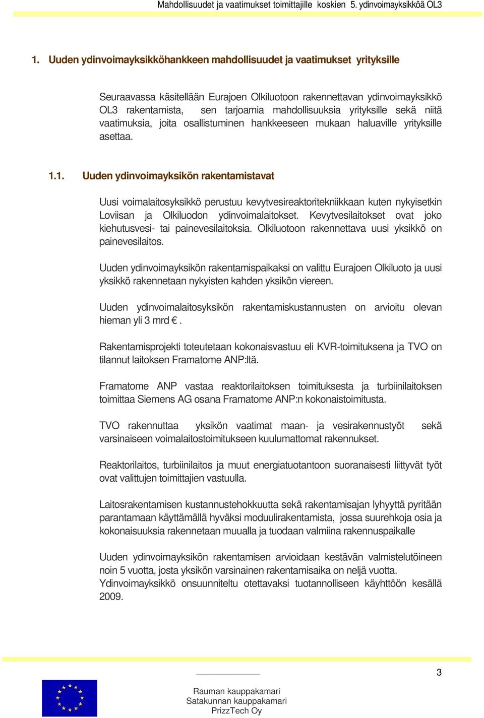 1. Uuden ydinvoimayksikön rakentamistavat Uusi voimalaitosyksikkö perustuu kevytvesireaktoritekniikkaan kuten nykyisetkin Loviisan ja Olkiluodon ydinvoimalaitokset.