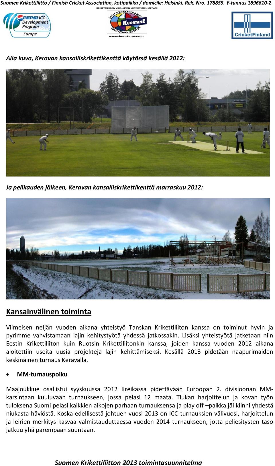 Lisäksi yhteistyötä jatketaan niin Eestin Krikettiliiton kuin Ruotsin Krikettiliitonkin kanssa, joiden kanssa vuoden 2012 aikana aloitettiin useita uusia projekteja lajin kehittämiseksi.