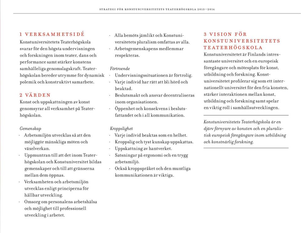 2 värden Konst och uppskattningen av konst genomsyrar all verksamhet på Teaterhögskolan. Gemenskap Arbetsmiljön utvecklas så att den möjliggör mänskliga möten och växelverkan.