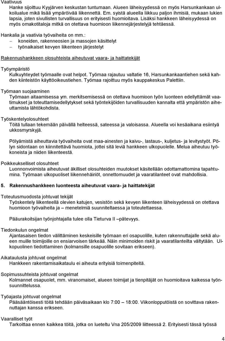 Lisäksi hankkeen läheisyydessä on myös omakotitaloja mitkä on otettava huomioon liikennejärjestelyjä tehtäessä. Hankalia ja vaativia työvaiheita on mm.
