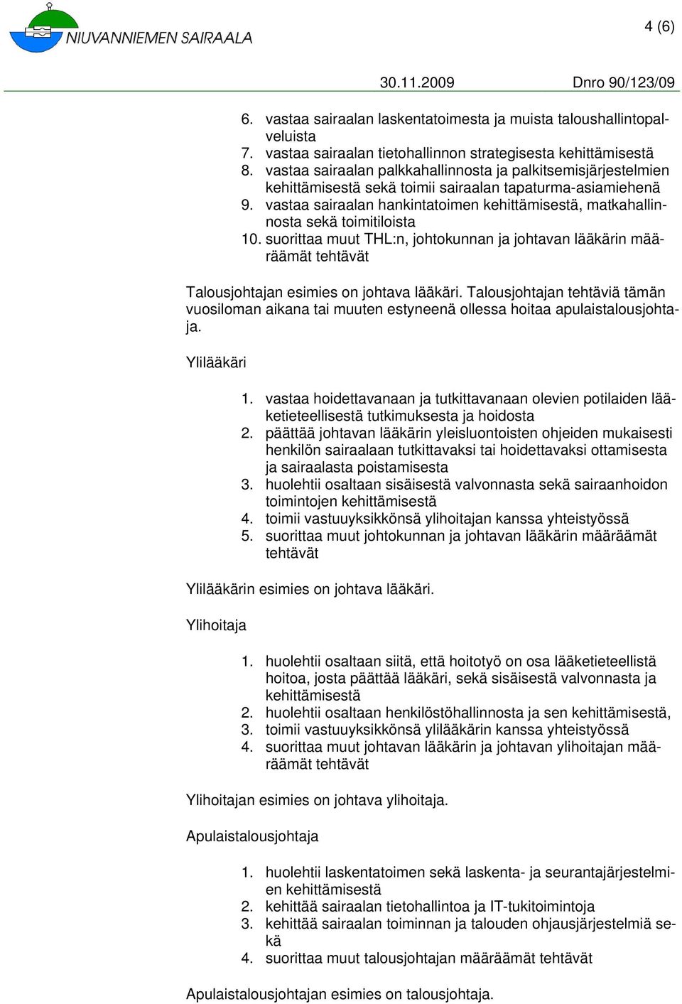 vastaa sairaalan hankintatoimen kehittämisestä, matkahallinnosta sekä toimitiloista 10. suorittaa muut THL:n, johtokunnan ja johtavan lääkärin määräämät Talousjohtajan esimies on johtava lääkäri.