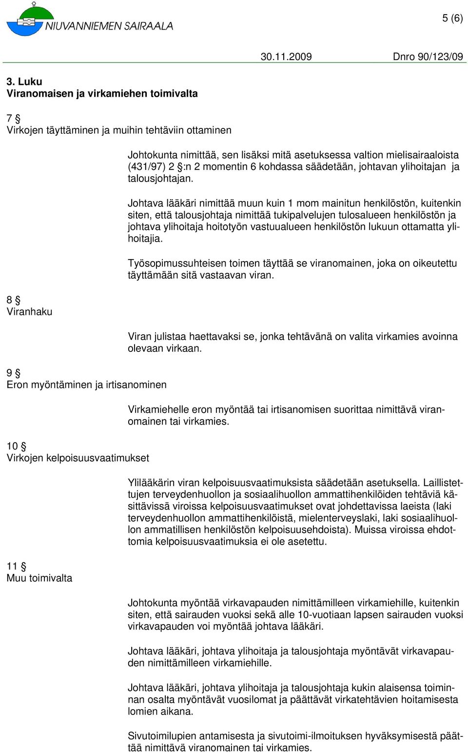 Johtokunta nimittää, sen lisäksi mitä asetuksessa valtion mielisairaaloista (431/97) 2 :n 2 momentin 6 kohdassa säädetään, johtavan ylihoitajan ja talousjohtajan.