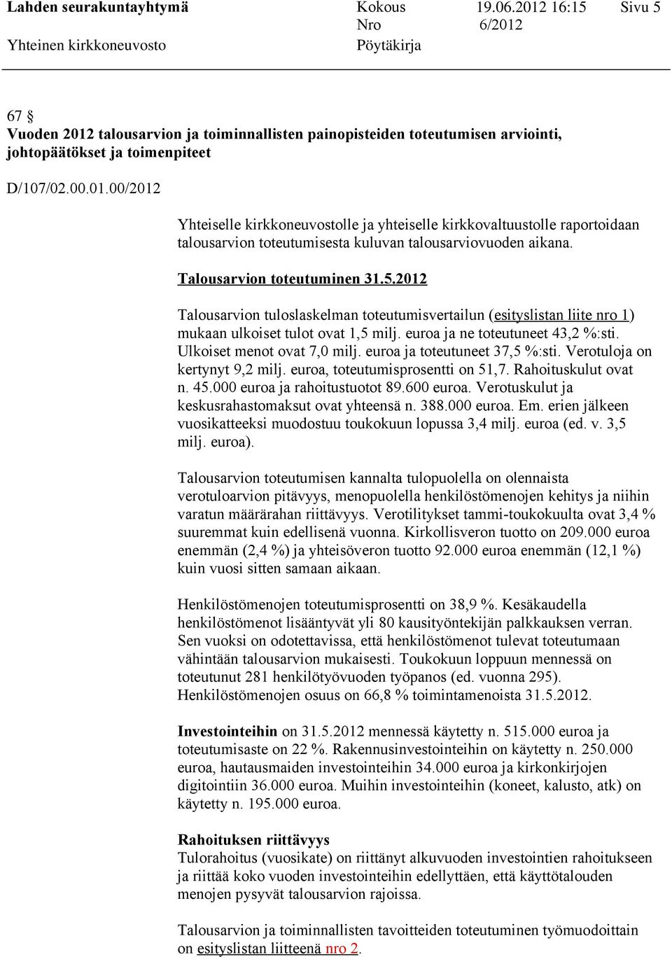 Ulkoiset menot ovat 7,0 milj. euroa ja toteutuneet 37,5 %:sti. Verotuloja on kertynyt 9,2 milj. euroa, toteutumisprosentti on 51,7. Rahoituskulut ovat n. 45.000 euroa ja rahoitustuotot 89.600 euroa.