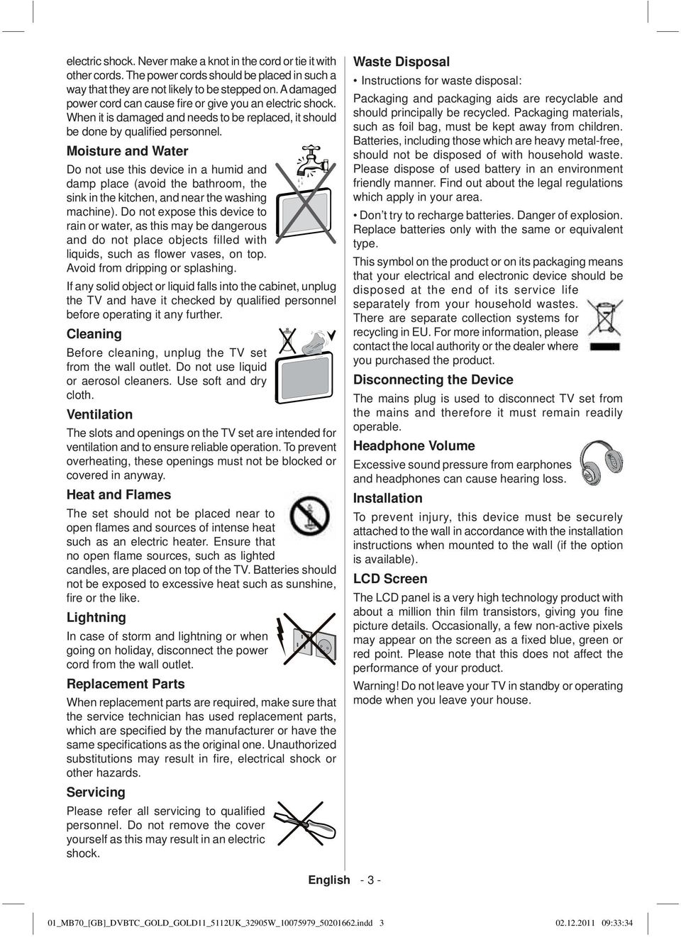 Moisture and Water Do not use this device in a humid and damp place (avoid the bathroom, the sink in the kitchen, and near the washing machine).