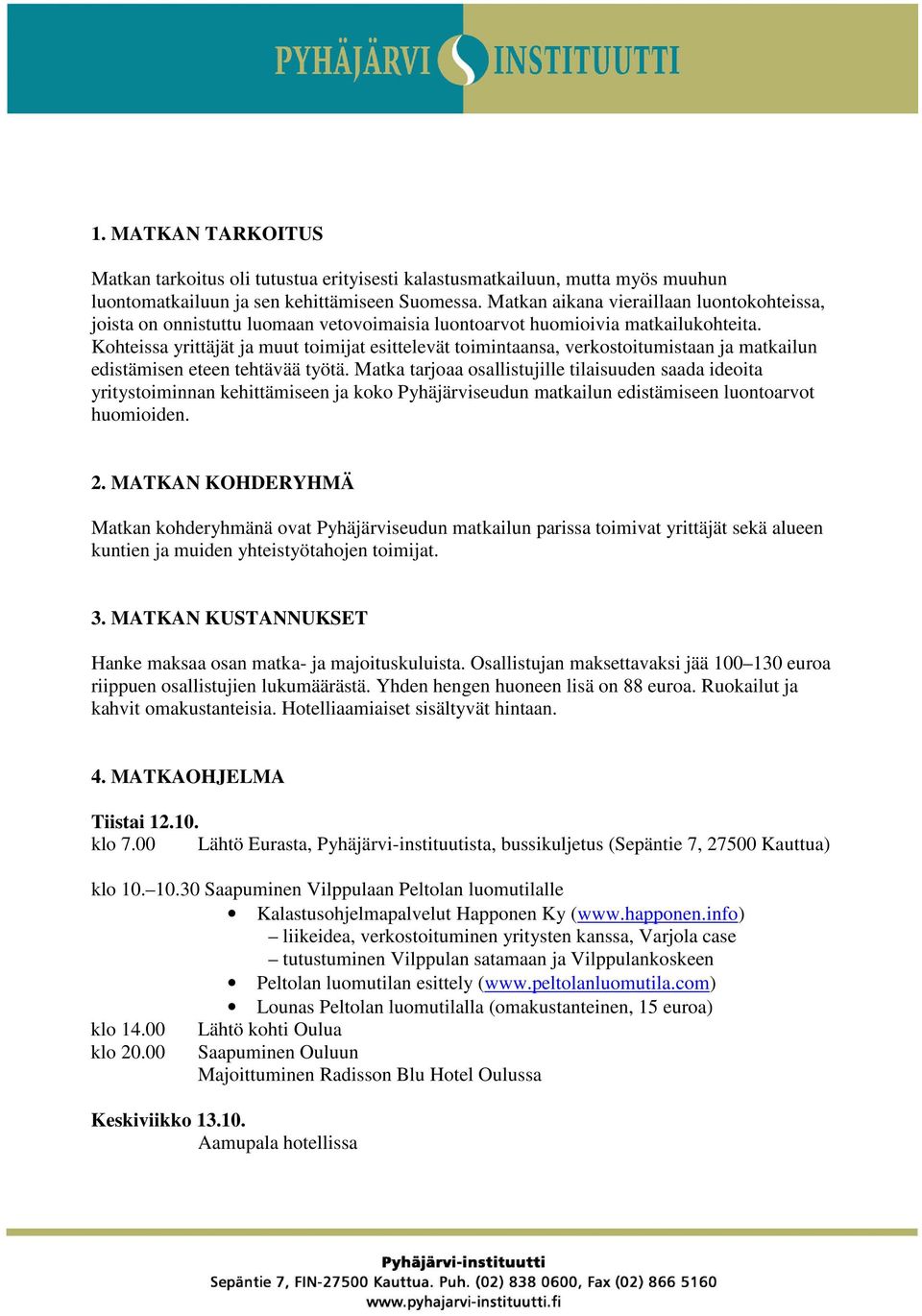 Kohteissa yrittäjät ja muut toimijat esittelevät toimintaansa, verkostoitumistaan ja matkailun edistämisen eteen tehtävää työtä.