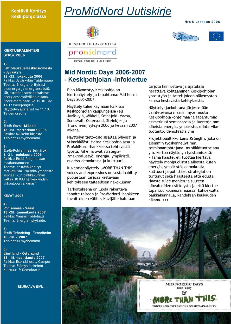 klo 13-17 Paviljongissa. Näyttelyn avajaiset ke 11.10. Taidemuseolla. 2) Etelä-Savo - Mikkeli 15.-23. marraskuuta 2006 Paikka: Mikkelin kirjasto Tarkentuu myöhemmin. 3) Etelä-Pohjanmaa Seinäjoki 1.