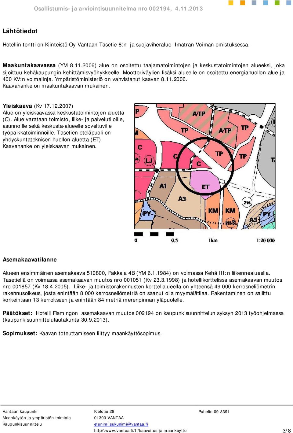 Moottoriväylien lisäksi alueelle on osoitettu energiahuollon alue ja 400 KV:n voimalinja. Ympäristöministeriö on vahvistanut kaavan 8.11.2006. Kaavahanke on maakuntakaavan mukainen. Yleiskaava (Kv 17.