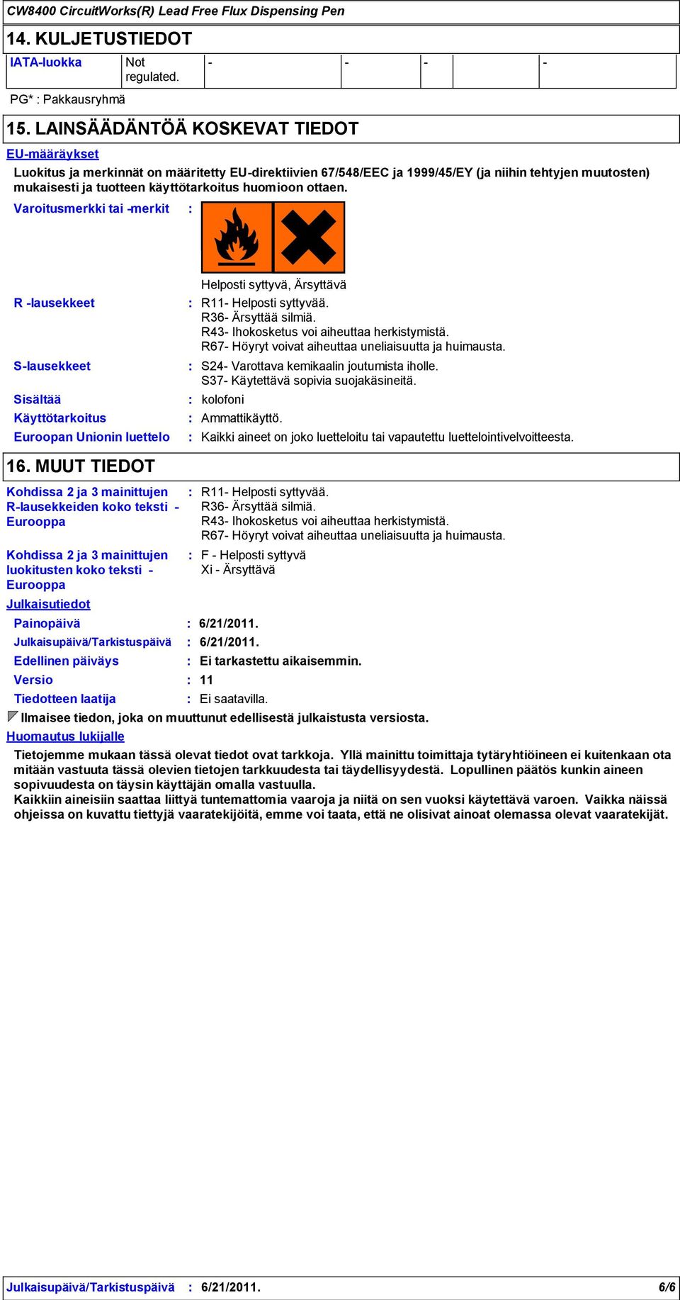 ottaen. Varoitusmerkki tai merkit R lausekkeet Slausekkeet Sisältää Käyttötarkoitus Euroopan Unionin luettelo Helposti syttyvä, Ärsyttävä R11 Helposti syttyvää. R36 Ärsyttää silmiä.
