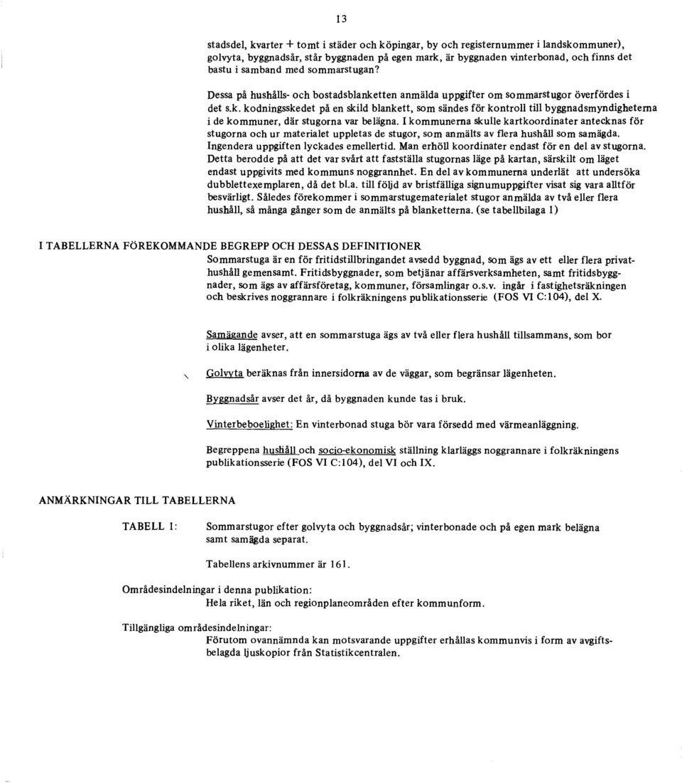 I kommunema skulle kartkoordinater antecknas för stugorna och ur materialet uppletas de stugor, som anmälts av flera hushäll som samägda. Ingendera uppgiften lyckades emellertid.