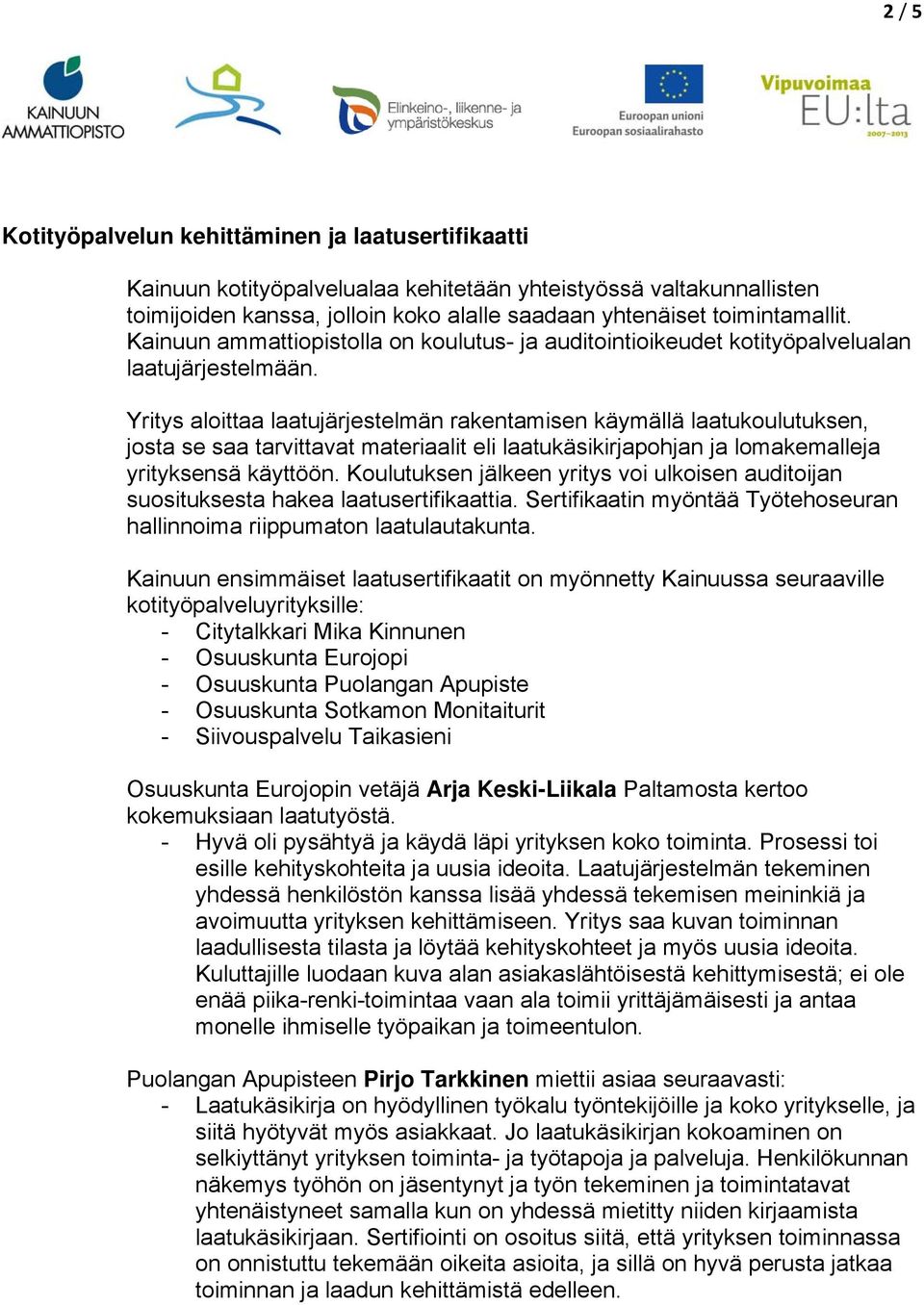 Yritys aloittaa laatujärjestelmän rakentamisen käymällä laatukoulutuksen, josta se saa tarvittavat materiaalit eli laatukäsikirjapohjan ja lomakemalleja yrityksensä käyttöön.